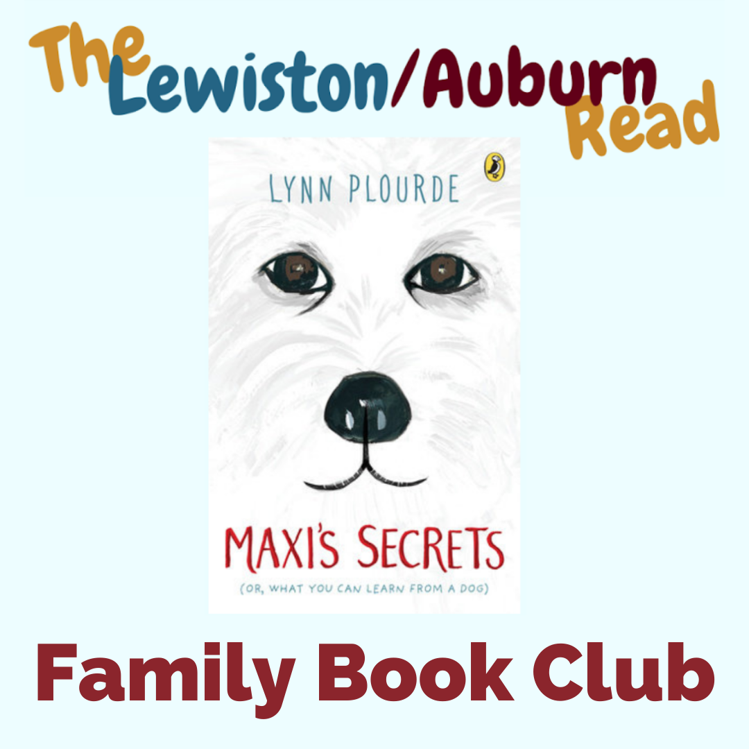 In bold text, the image reads "The Lewiston/Auburn Read Family Book Club." A picture of the book, Maxi's Secrets by Lynn Plourde is in the center. On it, an illustration of a white dog looks at the viewer. It has a black nose, and calm dark eyes. 