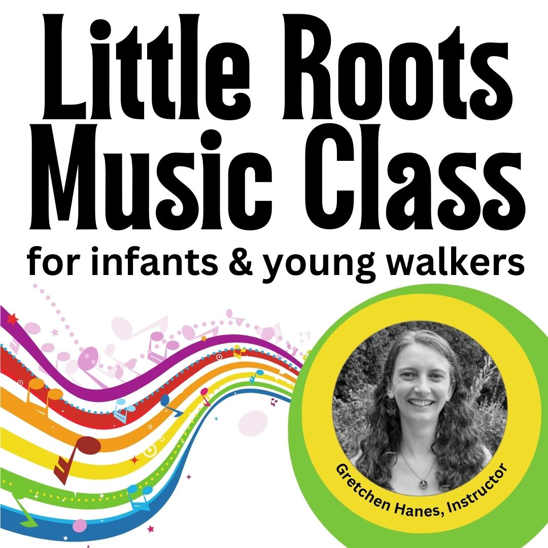 The words "Little Roots Music Class for infants and young walkers" are written in a bold black font. Colorful music notes cascade across a wobbly rainbow. A black and white photo of the instructor is in the lower left of the image. The photo is captioned, "Gretchen Hanes, Instructor."