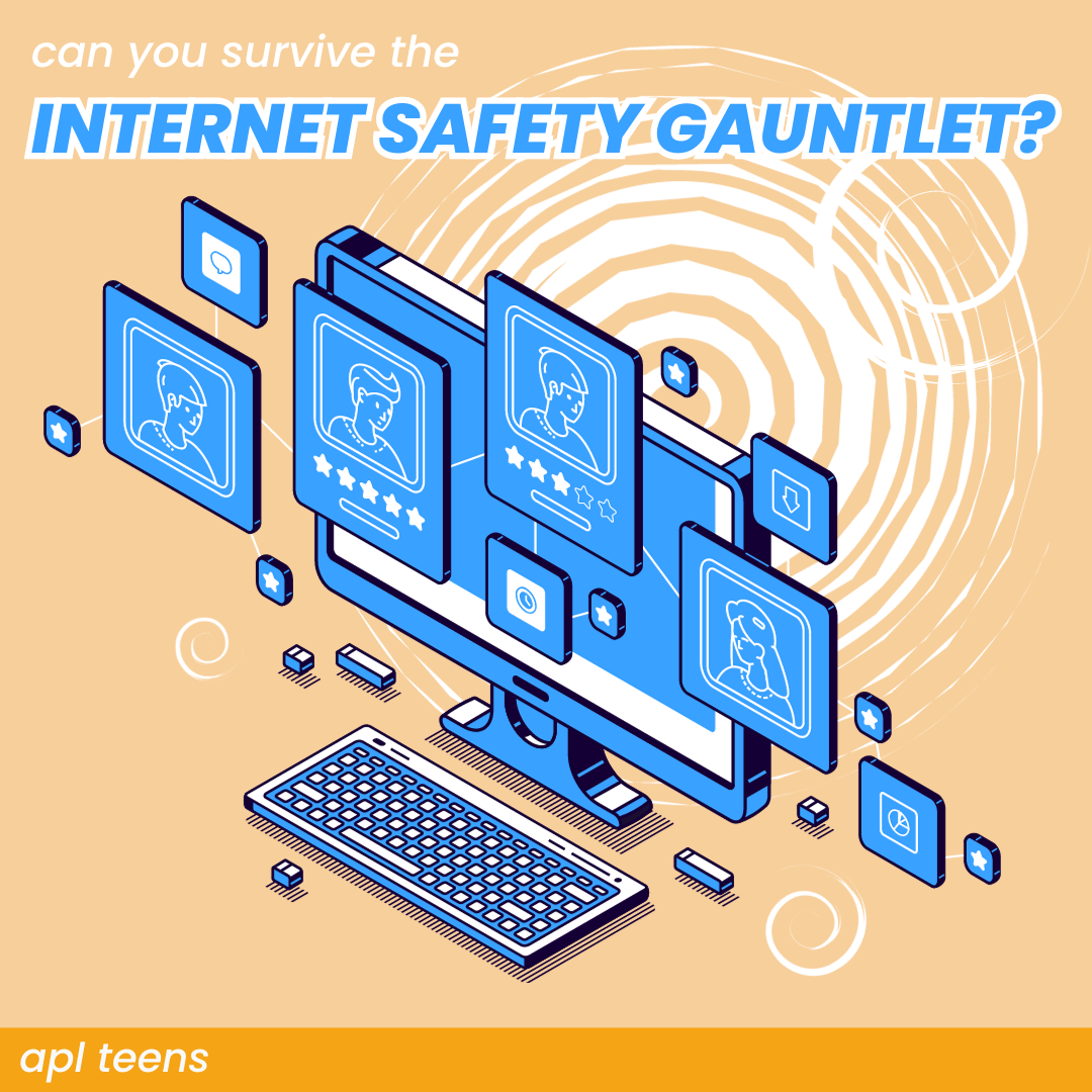 An illustration of a computer with small screens that branch off of it. The text reads "can you survive the internet safety gauntlet?" There is a banner at the bottom that reads "a p l teens"