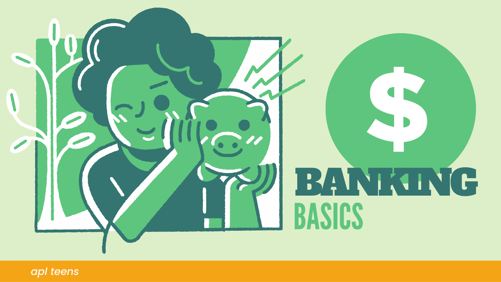 An illustration of a person holding a piggy bank with the text BANKING BASICS on the right. On the bottom of the image is a yellow banner that says a p l teens.