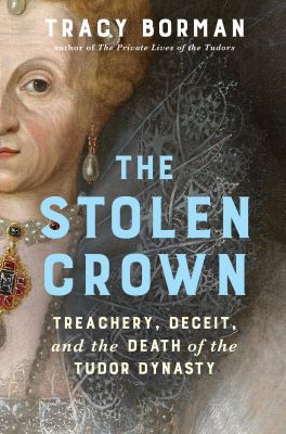 The stolen crown : treachery, deceit and the death of the Tudor dynasty