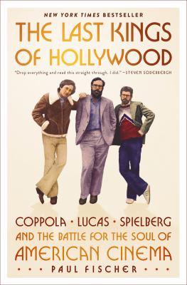 The last kings of Hollywood : Coppola, Lucas, Spielberg, and the battle for the soul of American cinema