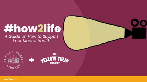 #how2life A Guide on How to Support Your Mental Health. On the left side of the image is the Auburn Public Library logo plus the Yellow Tulip Project logo. On the bottom of the image is a yellow banner that reads "A P L teens"
