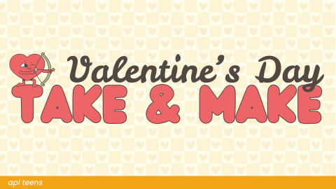 Valentine's Day Take & Make. On the bottom of the image is a yellow banner that reads "a p l teens"